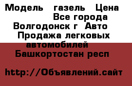  › Модель ­ газель › Цена ­ 120 000 - Все города, Волгодонск г. Авто » Продажа легковых автомобилей   . Башкортостан респ.